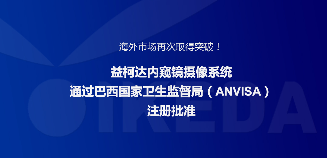 海外市場再次取得突破！益柯達內窺鏡攝像系統通過巴西國家衛生監督局注冊批準